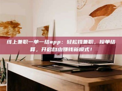 天长线上兼职一单一结app：轻松找兼职，按单结算，开启自由赚钱新模式！