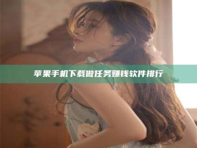 天长苹果手机下载做任务赚钱软件排行