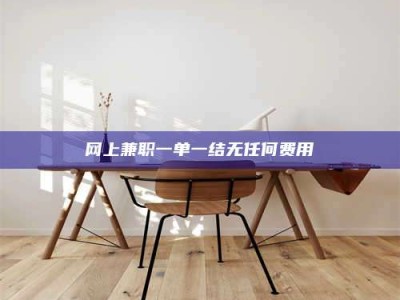 天长网上兼职一单一结无任何费用