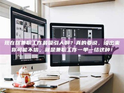 天长现在啥兼职工作最吸引人啊？真的要说，说出来你可能不信，就是兼职工作一单一结这种！