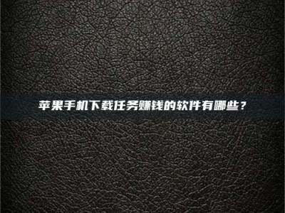 天长苹果手机下载任务赚钱的软件有哪些？