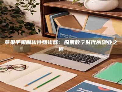 天长苹果手机刷软件赚钱群：探索数字时代的副业之道