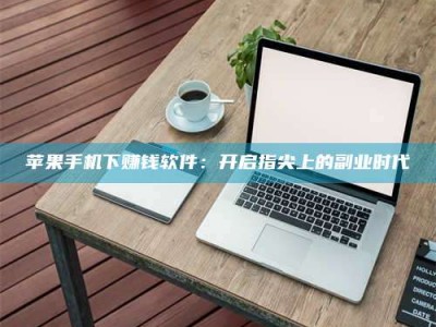 天长苹果手机下赚钱软件：开启指尖上的副业时代